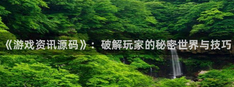 高德娱乐登录网址：《游戏资讯源码》：破解玩家的秘密世界与技巧
