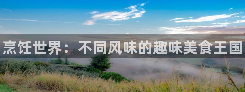 高德娱乐app下载地址：烹饪世界：不同风味的趣味美食王国