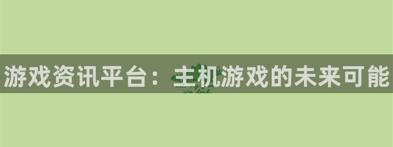 高德娱乐集团：游戏资讯平台：主机游戏的未来可能