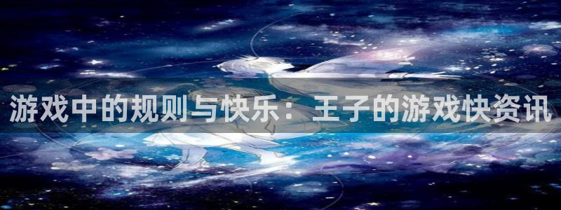 高德娱乐注册：游戏中的规则与快乐：王子的游戏快资讯