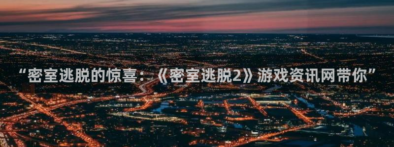 高德娱乐登录：“密室逃脱的惊喜：《密室逃脱2》游戏资讯网带你