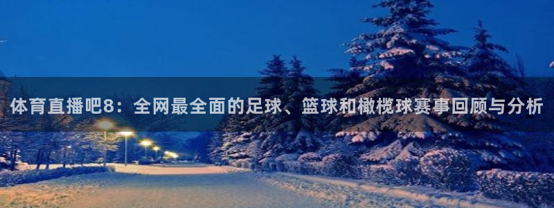 51视频在线直播nba：体育直播吧8：全网最全面的足球、篮球和橄榄球赛事回顾与分析