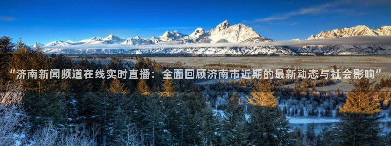 51视频在线直播nba：“济南新闻频道在线实时直播：全面回顾济南市近期的最新动态与社会影响”