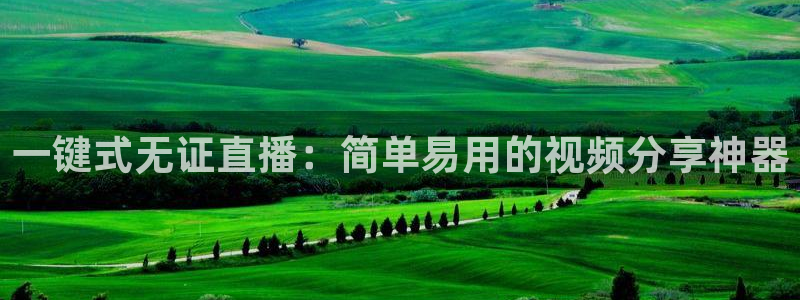 51视频在线直播nba：一键式无证直播：简单易用的视频分享神器