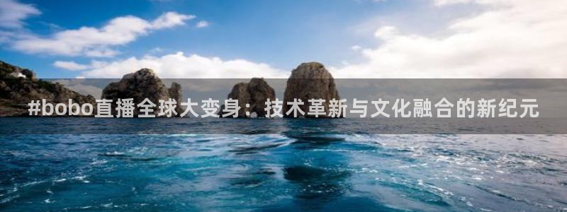 51视频在线直播nba：#bobo直播全球大变身：技术革新与文化融合的新纪元