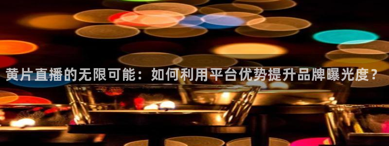 51视频在线直播nba：黄片直播的无限可能：如何利用平台优势提升品牌曝光度？