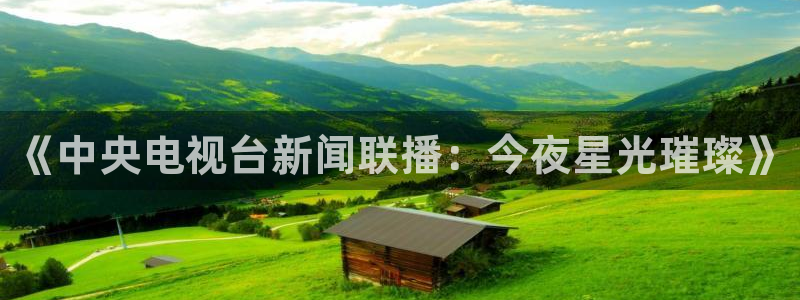 51视频在线直播nba：《中央电视台新闻联播：今夜星光璀璨》