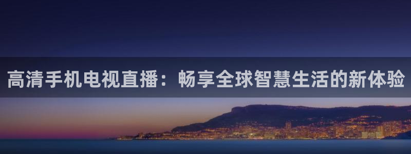 51视频在线直播nba：高清手机电视直播：畅享全球智慧生活的新体验